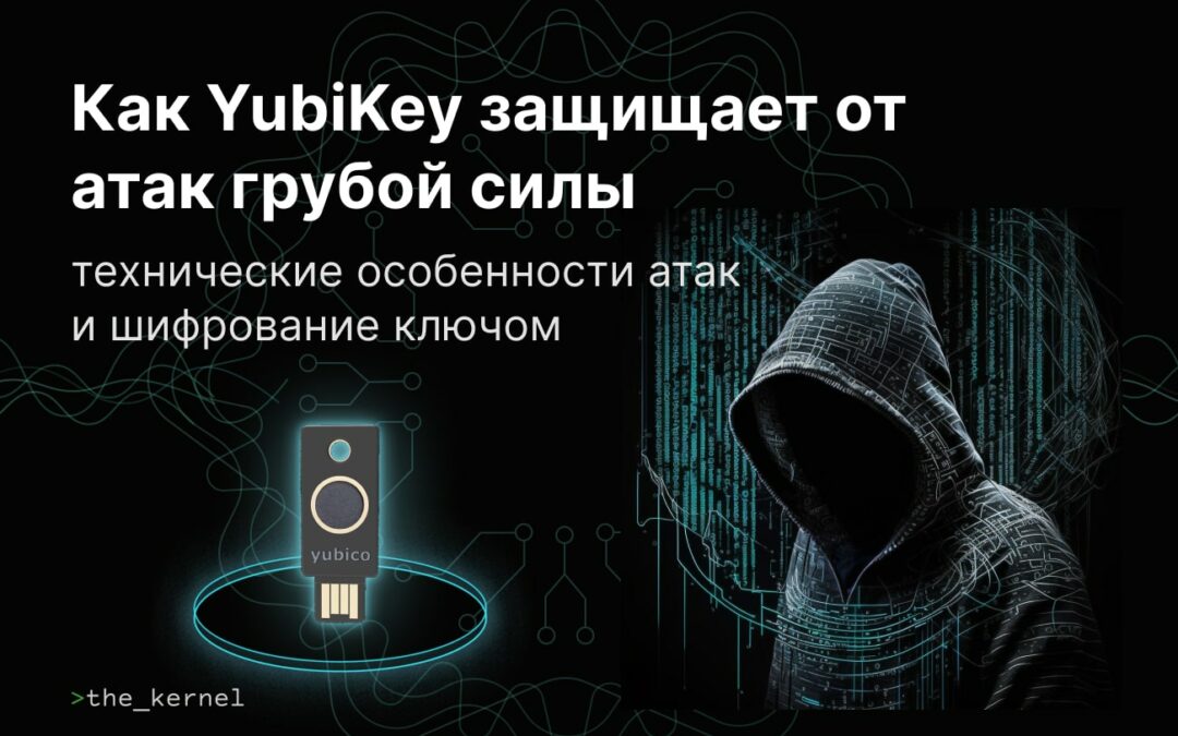 Как YubiKey защищает от атак грубой силы: технические особенности атак и шифрование ключом